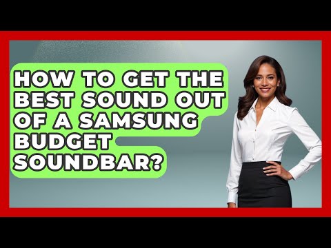 How To Get The Best Sound Out Of A Samsung Budget Soundbar? - NextGen Viewing and Audio